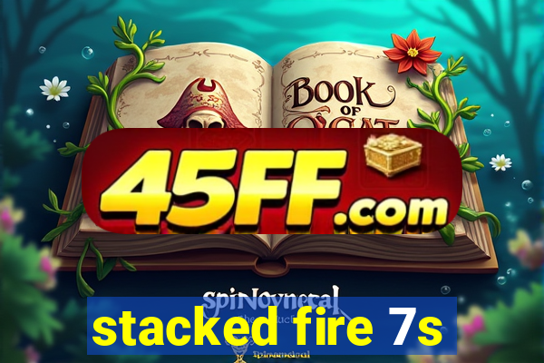 stacked fire 7s